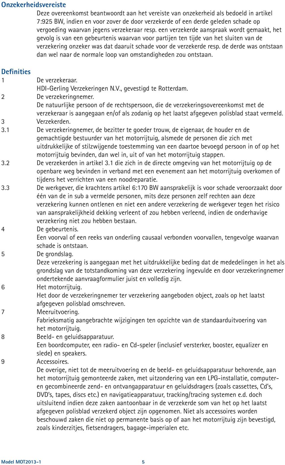 een verzekerde aanspraak wordt gemaakt, het gevolg is van een gebeurtenis waarvan voor partijen ten tijde van het sluiten van de verzekering onzeker was dat daaruit schade voor de verzekerde resp.