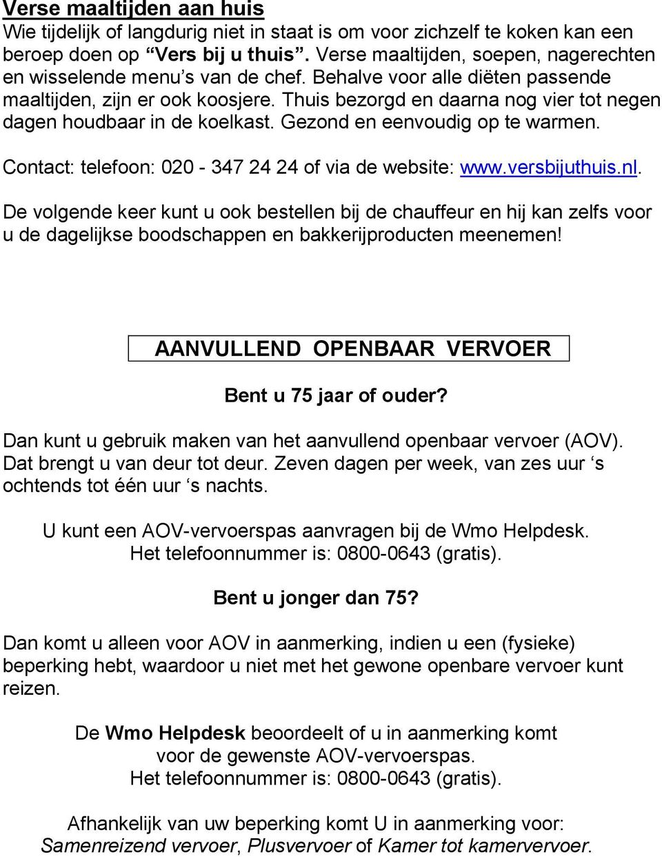 Thuis bezorgd en daarna nog vier tot negen dagen houdbaar in de koelkast. Gezond en eenvoudig op te warmen. Contact: telefoon: 020-347 24 24 of via de website: www.versbijuthuis.nl.