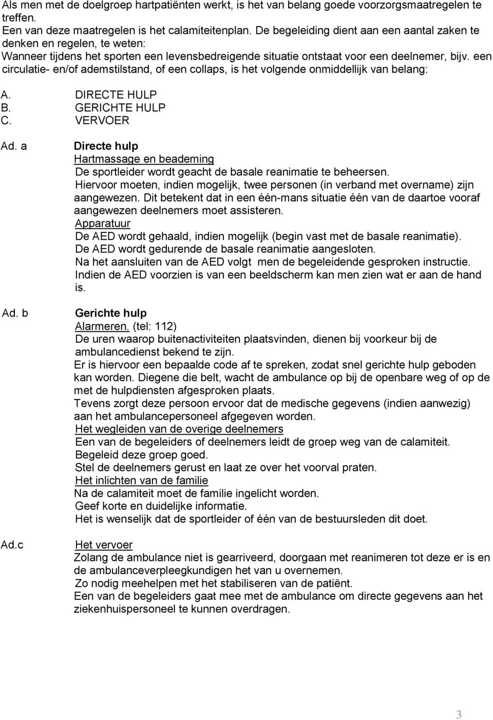 een circulatie- en/of ademstilstand, of een collaps, is het volgende onmiddellijk van belang: A. DIRECTE HULP B. GERICHTE HULP C. VERVOER Ad. a Ad. b Ad.