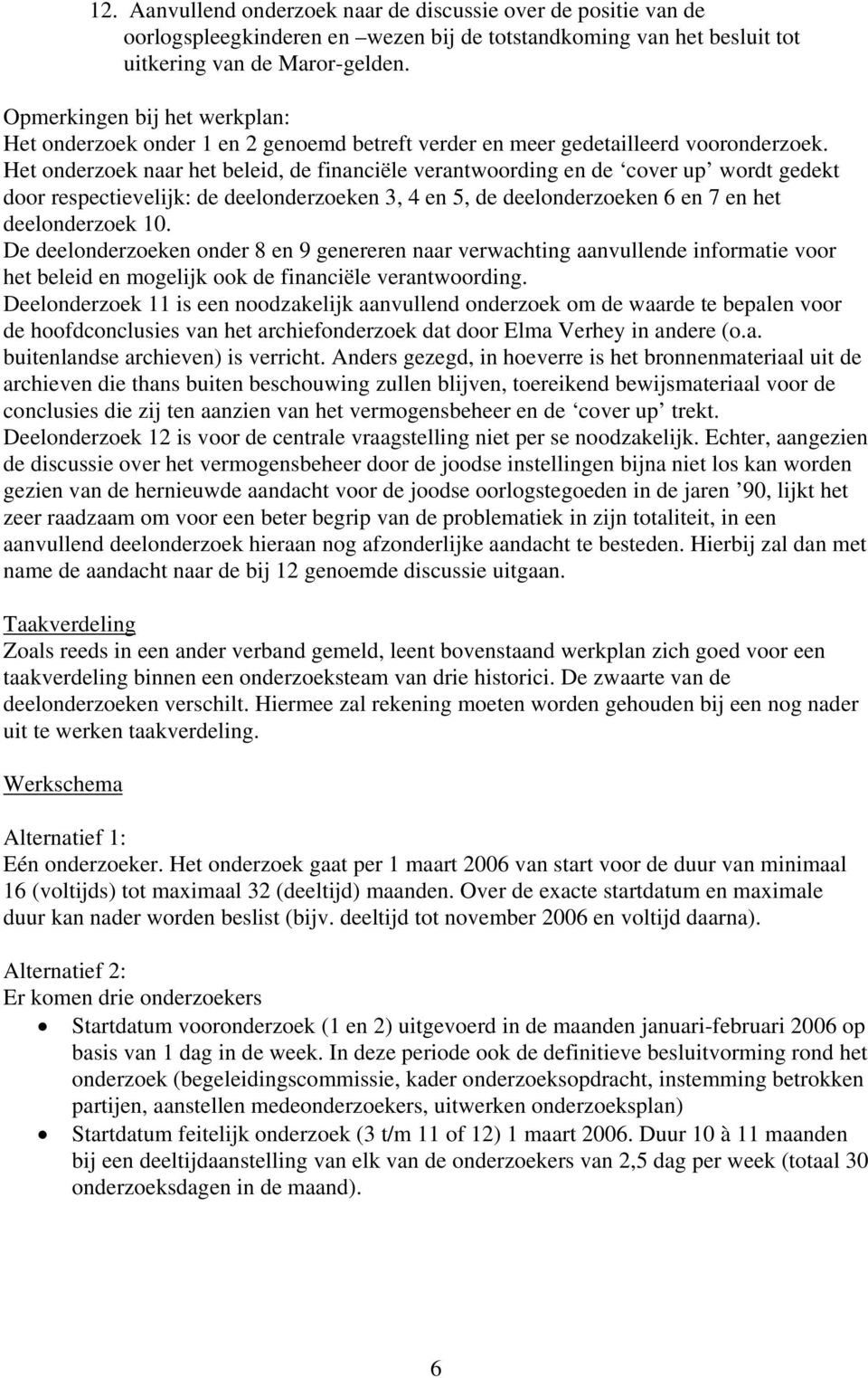 Het onderzoek naar het beleid, de financiële verantwoording en de cover up wordt gedekt door respectievelijk: de deelonderzoeken 3, 4 en 5, de deelonderzoeken 6 en 7 en het deelonderzoek 10.