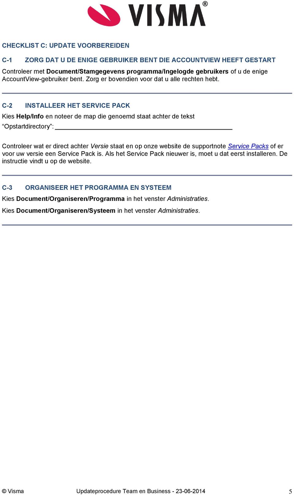 C-2 INSTALLEER HET SERVICE PACK Kies Help/Info en noteer de map die genoemd staat achter de tekst Opstartdirectory : Controleer wat er direct achter Versie staat en op onze website de supportnote