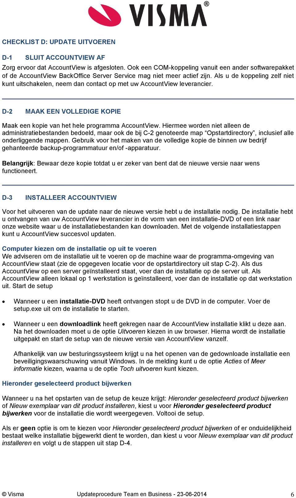 Als u de koppeling zelf niet kunt uitschakelen, neem dan contact op met uw AccountView leverancier. D-2 MAAK EEN VOLLEDIGE KOPIE Maak een kopie van het hele programma AccountView.