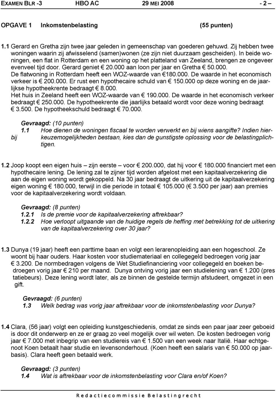 In beide woningen, een flat in Rotterdam en een woning op het platteland van Zeeland, brengen ze ongeveer evenveel tijd door. Gerard geniet 20.000 