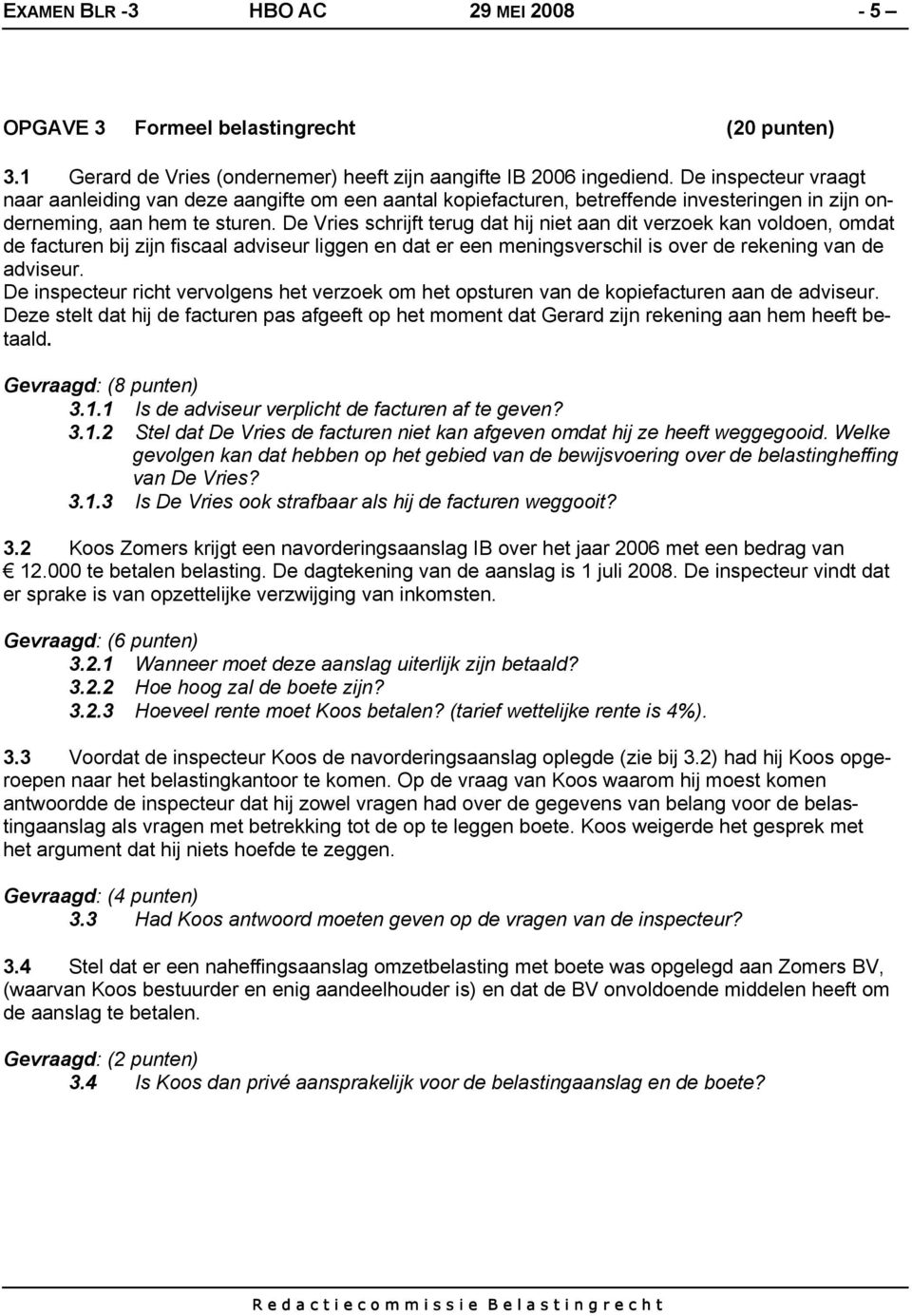 De Vries schrijft terug dat hij niet aan dit verzoek kan voldoen, omdat de facturen bij zijn fiscaal adviseur liggen en dat er een meningsverschil is over de rekening van de adviseur.