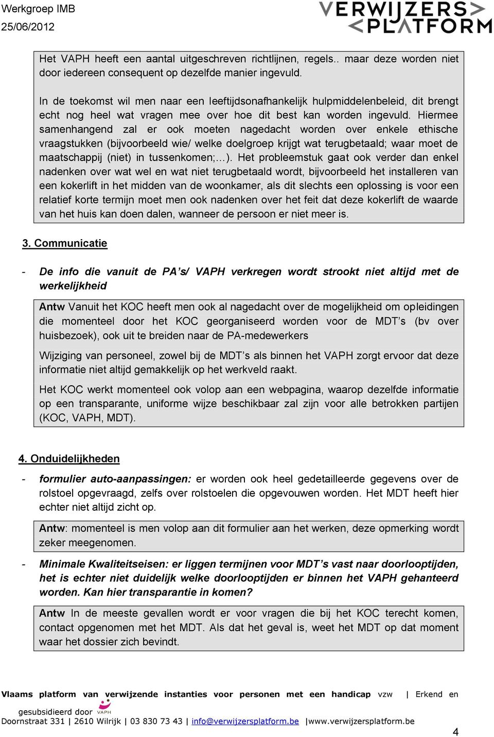 Hiermee samenhangend zal er ook moeten nagedacht worden over enkele ethische vraagstukken (bijvoorbeeld wie/ welke doelgroep krijgt wat terugbetaald; waar moet de maatschappij (niet) in tussenkomen;