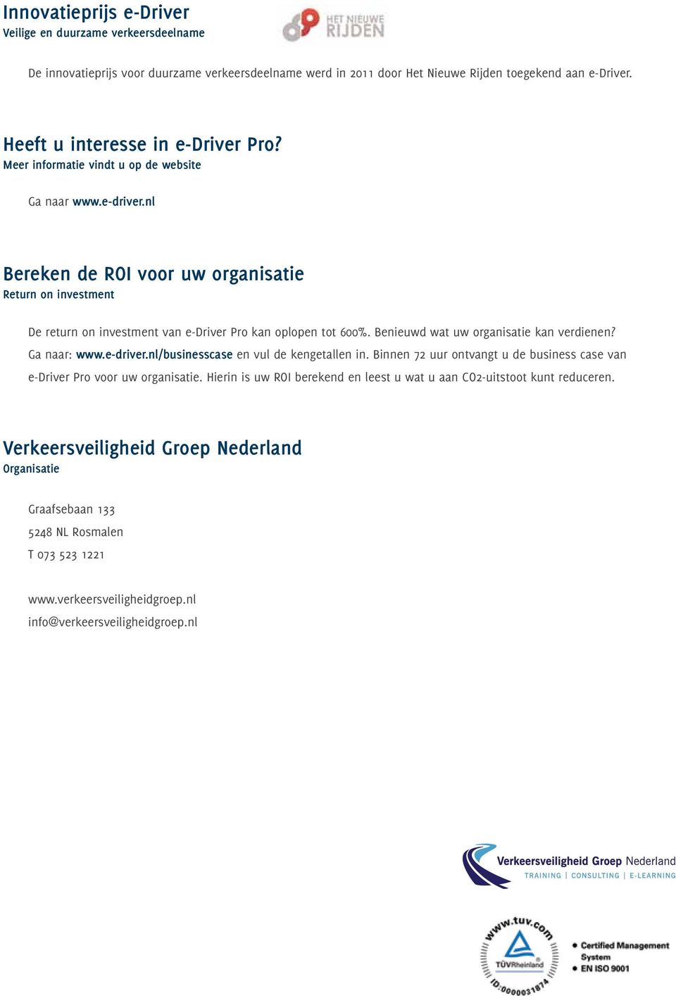 Benieuwd wat uw organisatie kan verdienen? Ga naar: www.e-driver.nl/businesscase en vul de kengetallen in. Binnen 72 uur ontvangt u de business case van e-driver Pro voor uw organisatie.
