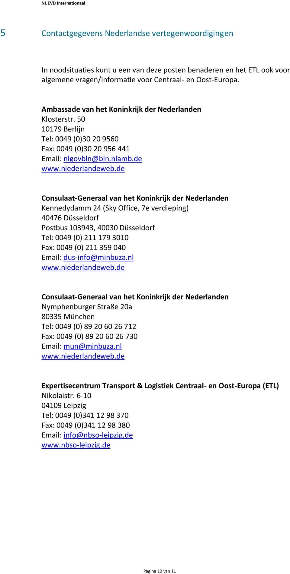 de Consulaat-Generaal van het Koninkrijk der Nederlanden Kennedydamm 24 (Sky Office, 7e verdieping) 40476 Düsseldorf Postbus 103943, 40030 Düsseldorf Tel: 0049 (0) 211 179 3010 Fax: 0049 (0) 211 359