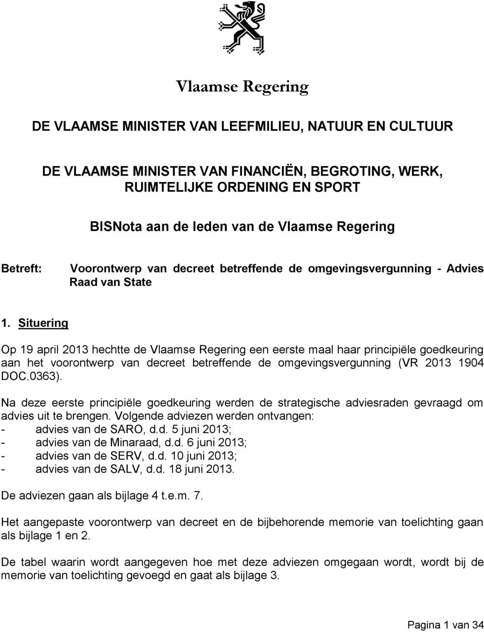 Situering Op 19 april 2013 hechtte de Vlaamse Regering een eerste maal haar principiële goedkeuring aan het voorontwerp van decreet betreffende de omgevingsvergunning (VR 2013 1904 DOC.0363).