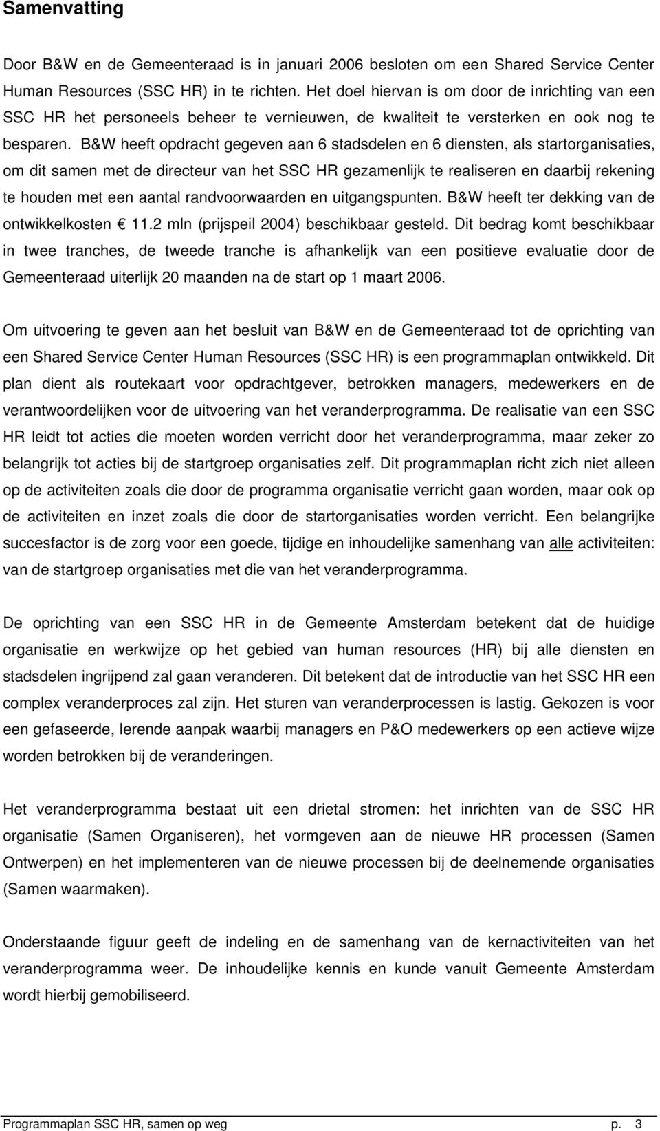 B&W heeft opdracht gegeven aan 6 stadsdelen en 6 diensten, als startorganisaties, om dit samen met de directeur van het SSC HR gezamenlijk te realiseren en daarbij rekening te houden met een aantal