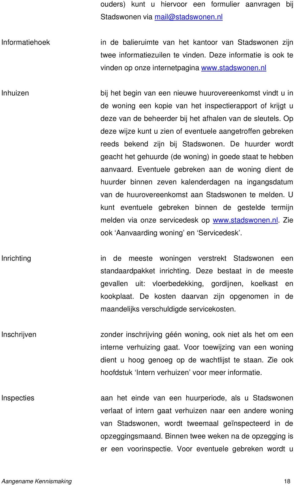 nl Inhuizen bij het begin van een nieuwe huurovereenkomst vindt u in de woning een kopie van het inspectierapport of krijgt u deze van de beheerder bij het afhalen van de sleutels.