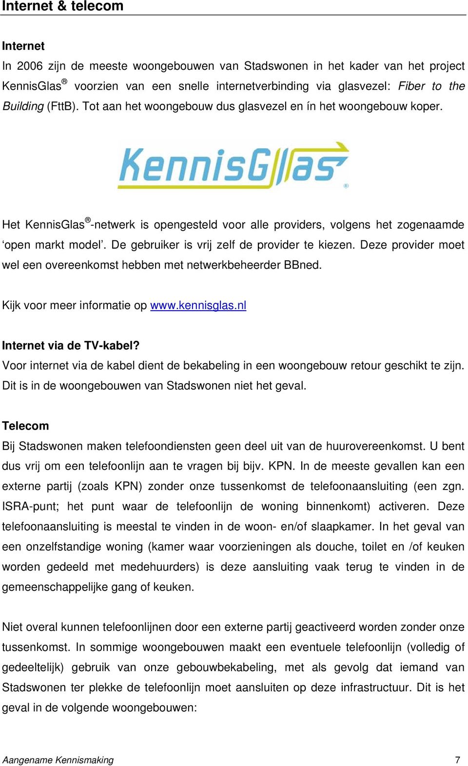 De gebruiker is vrij zelf de provider te kiezen. Deze provider moet wel een overeenkomst hebben met netwerkbeheerder BBned. Kijk voor meer informatie op www.kennisglas.nl Internet via de TV-kabel?