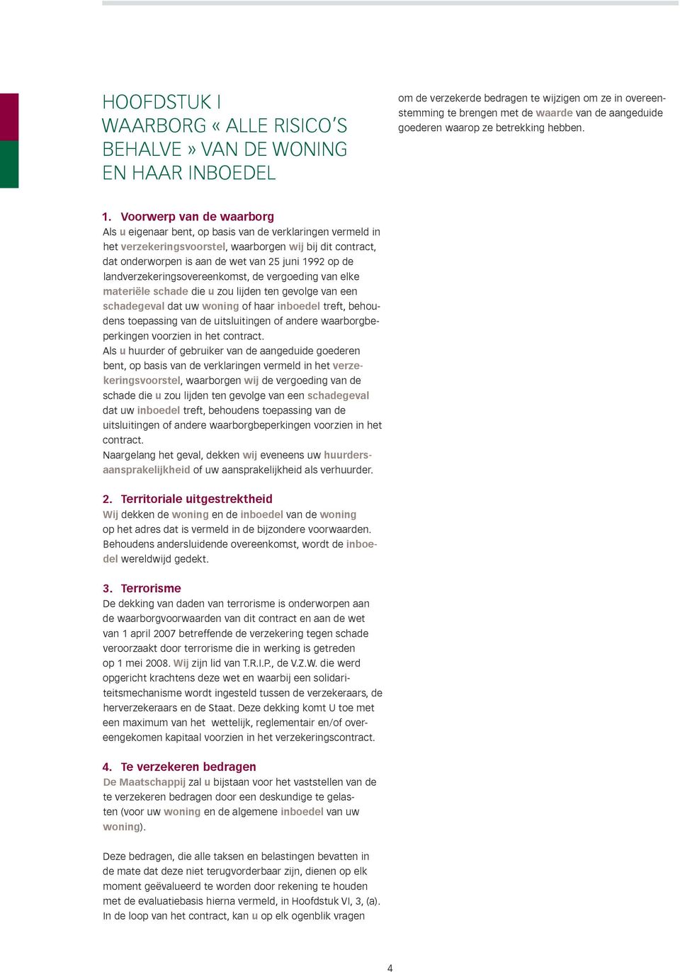 Voorwerp van de waarborg Als u eigenaar bent, op basis van de verklaringen vermeld in het verzekeringsvoorstel, waarborgen wij bij dit contract, dat onderworpen is aan de wet van 25 juni 1992 op de