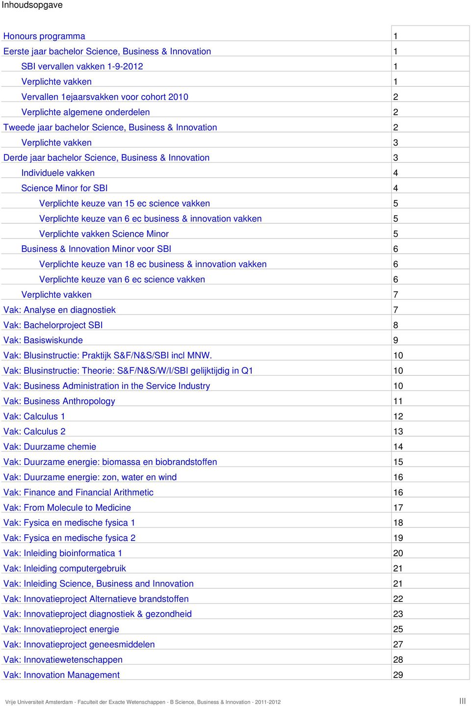 Verplichte keuze van 15 ec science vakken 5 Verplichte keuze van 6 ec business & innovation vakken 5 Verplichte vakken Science Minor 5 Business & Innovation Minor voor SBI 6 Verplichte keuze van 18