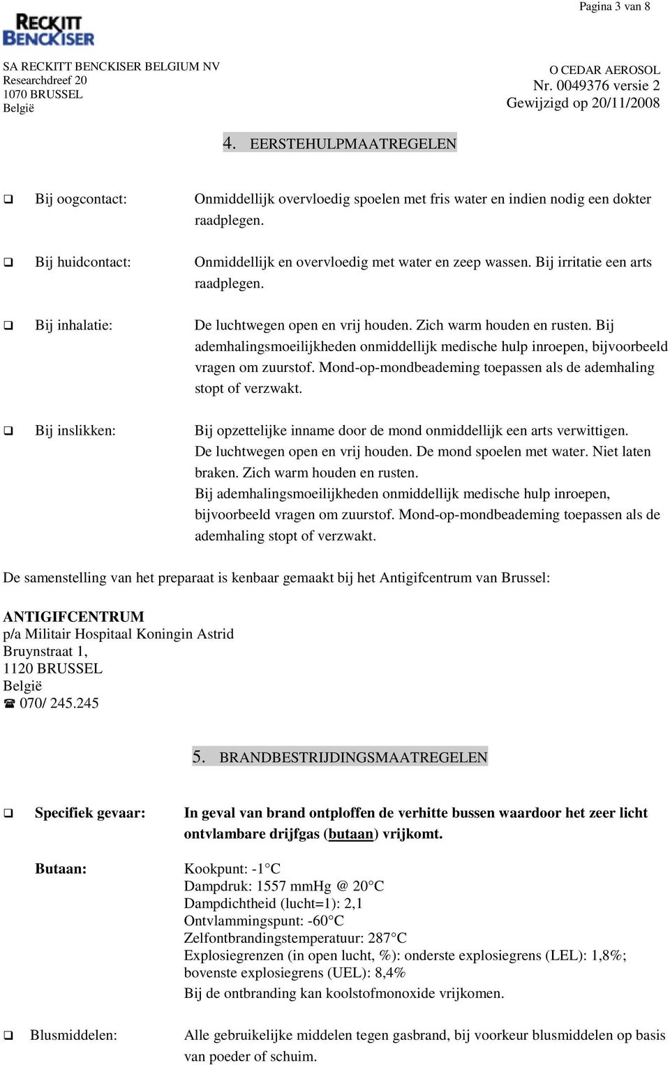 Bij ademhalingsmoeilijkheden onmiddellijk medische hulp inroepen, bijvoorbeeld vragen om zuurstof. Mond-op-mondbeademing toepassen als de ademhaling stopt of verzwakt.