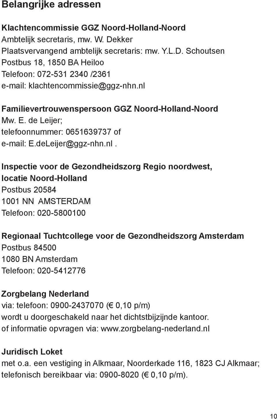 Noord-Holland Postbus 20584 1001 NN AMSTERDAM Telefoon: 020-5800100 Regionaal Tuchtcollege voor de Gezondheidszorg Amsterdam Postbus 84500 1080 BN Amsterdam Telefoon: 020-5412776 Zorgbelang Nederland