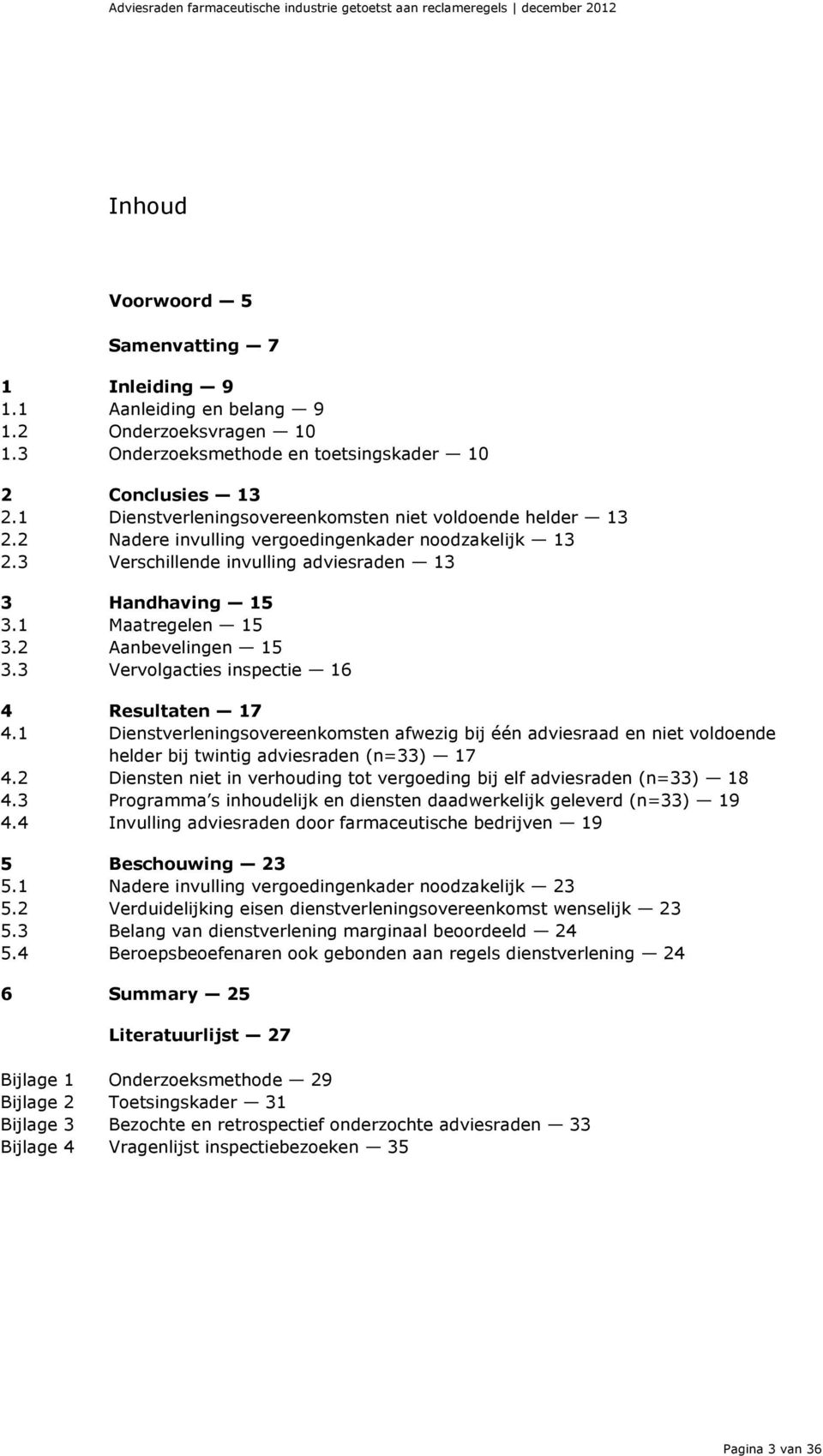 3 Verschillende invulling adviesraden 13 3 Handhaving 15 3.1 Maatregelen 15 3.2 Aanbevelingen 15 3.3 Vervolgacties inspectie 16 4 Resultaten 17 4.