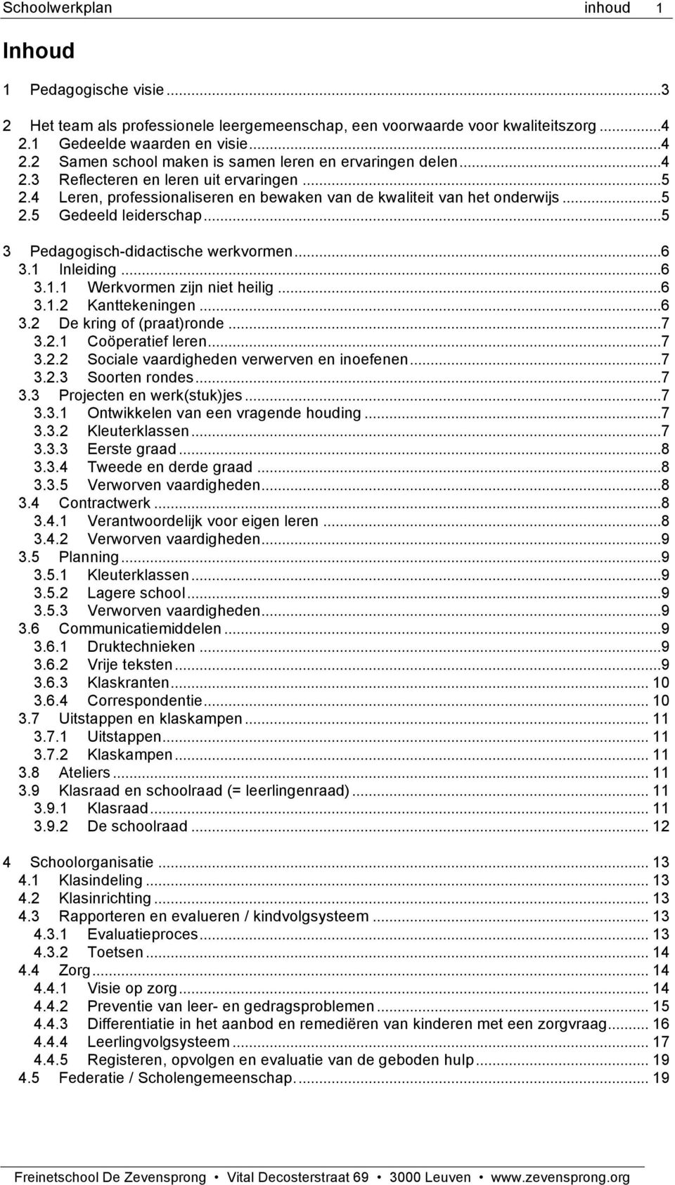 1 Inleiding...6 3.1.1 Werkvormen zijn niet heilig...6 3.1.2 Kanttekeningen...6 3.2 De kring of (praat)ronde...7 3.2.1 Coöperatief leren...7 3.2.2 Sociale vaardigheden verwerven en inoefenen...7 3.2.3 Soorten rondes.