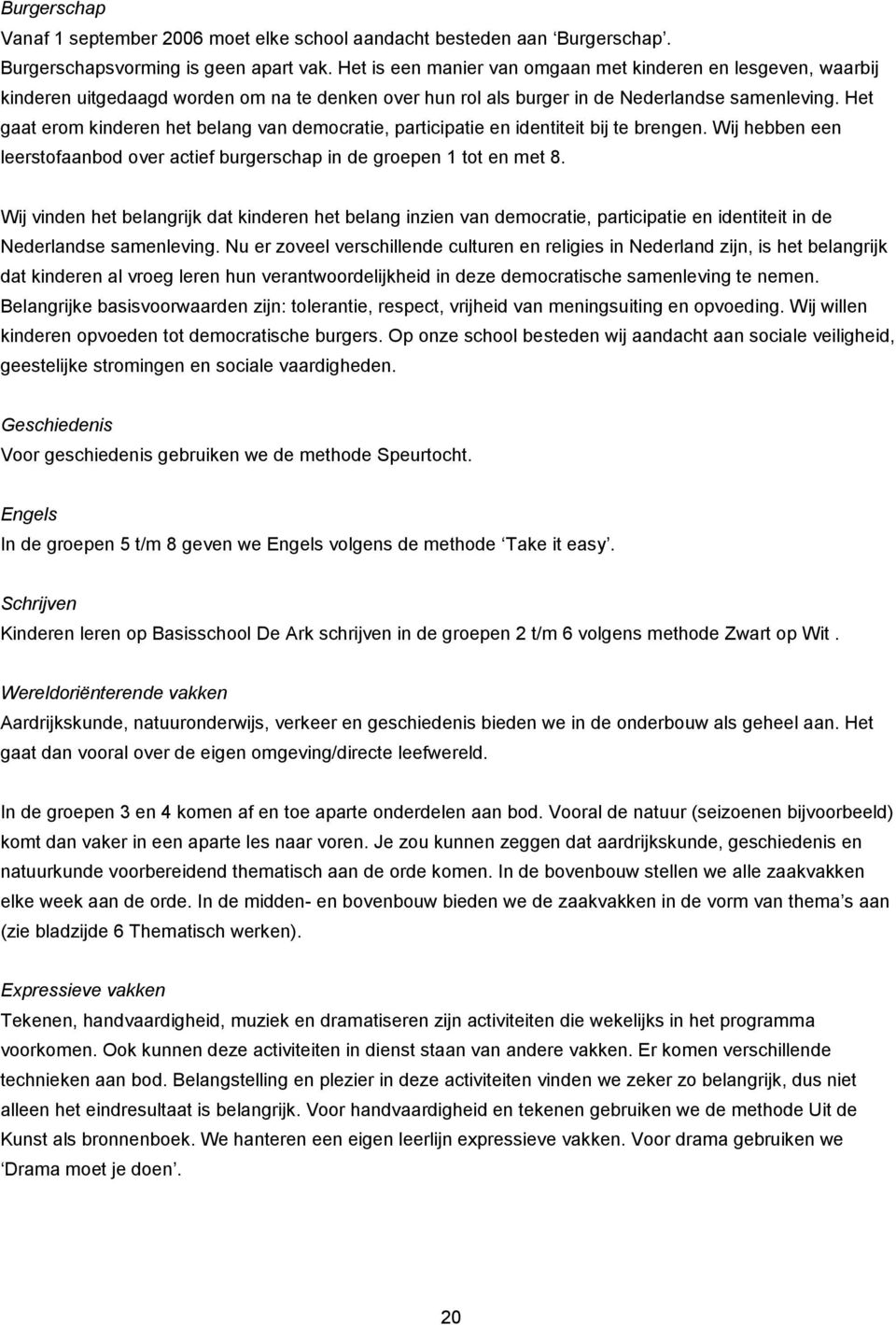 Het gaat erom kinderen het belang van democratie, participatie en identiteit bij te brengen. Wij hebben een leerstofaanbod over actief burgerschap in de groepen 1 tot en met 8.