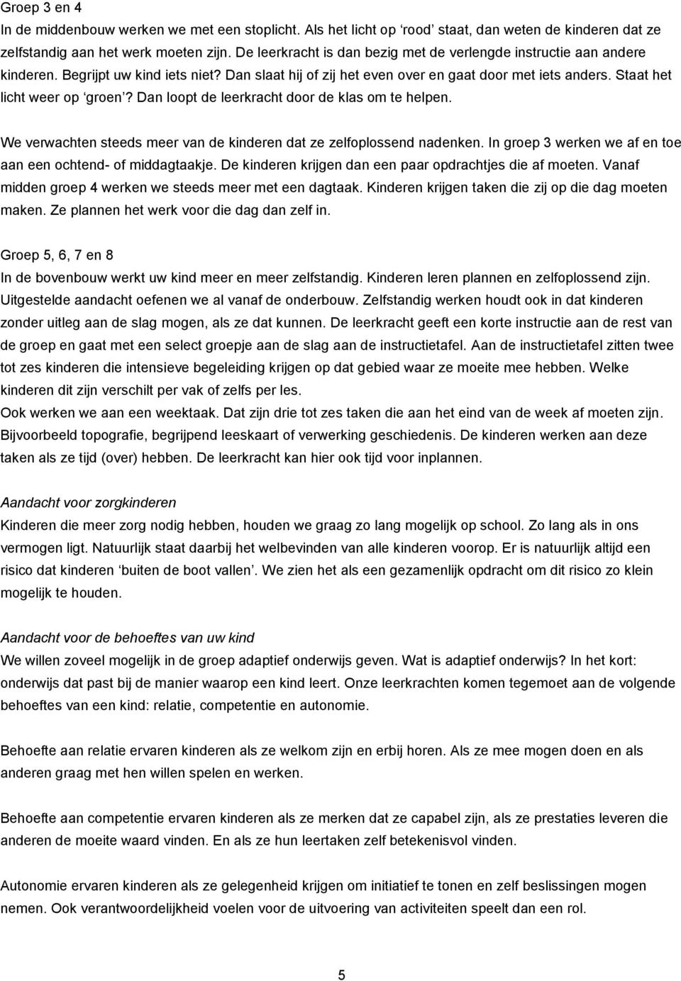 Dan loopt de leerkracht door de klas om te helpen. We verwachten steeds meer van de kinderen dat ze zelfoplossend nadenken. In groep 3 werken we af en toe aan een ochtend- of middagtaakje.