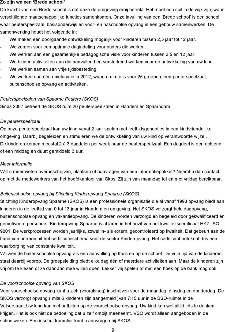 De samenwerking houdt het volgende in: - We maken een doorgaande ontwikkeling mogelijk voor kinderen tussen 2,5 jaar tot 12 jaar. - We zorgen voor een optimale dagindeling voor ouders die werken.