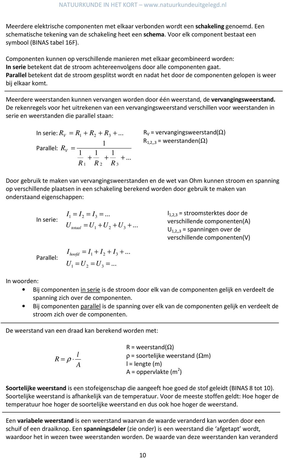 Componenten kunnen op verschillende manieren met elkaar gecombineerd worden: In serie betekent dat de stroom achtereenvolgens door alle componenten gaat.