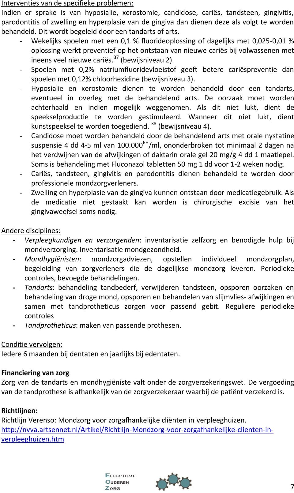 - Wekelijks spoelen met een 0,1 % fluorideoplossing of dagelijks met 0,025-0,01 % oplossing werkt preventief op het ontstaan van nieuwe cariës bij volwassenen met ineens veel nieuwe cariës.