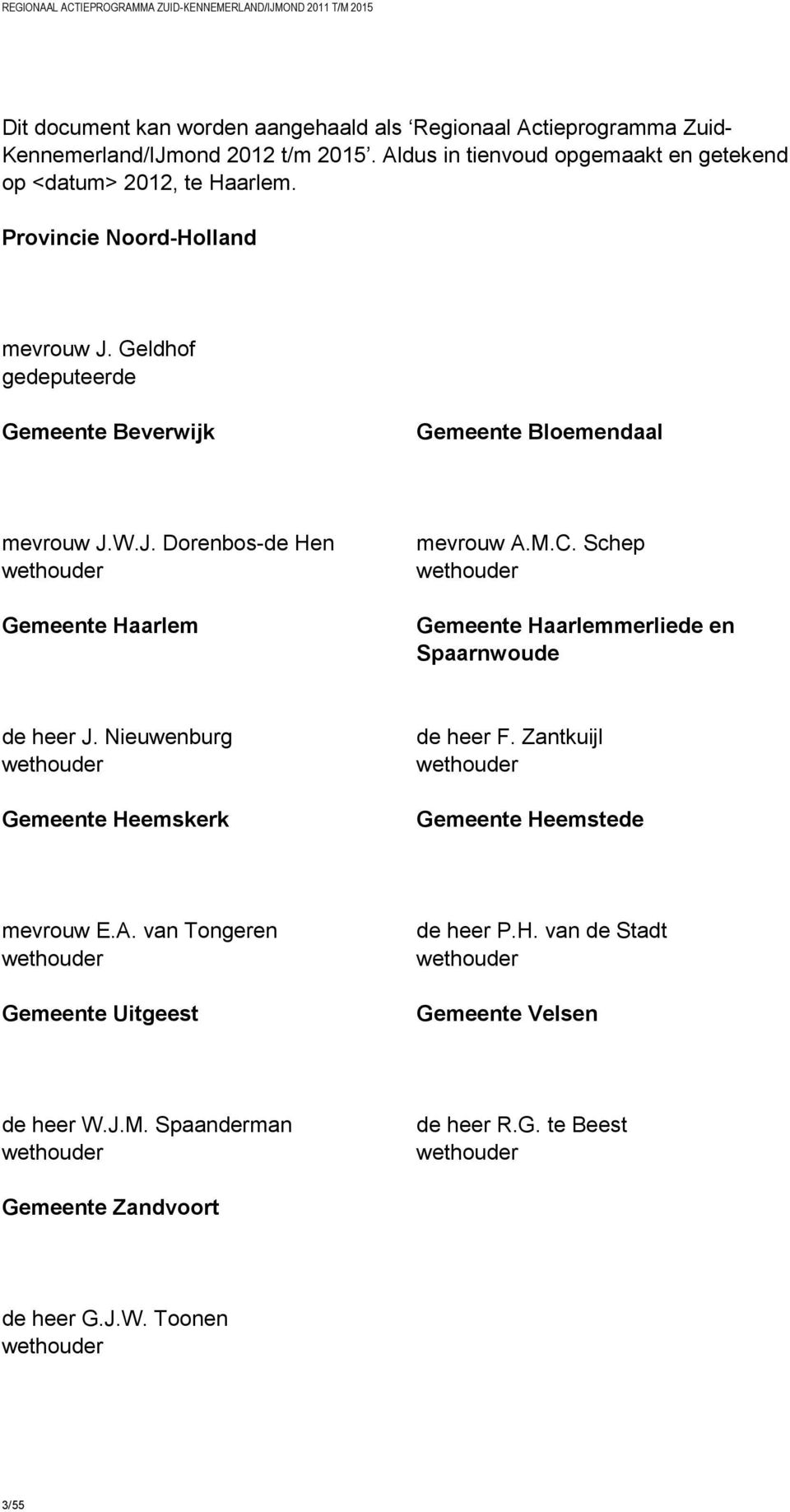 Schep wethouder Gemeente Haarlemmerliede en Spaarnwoude de heer J. Nieuwenburg wethouder Gemeente Heemskerk de heer F. Zantkuijl wethouder Gemeente Heemstede mevrouw E.A.