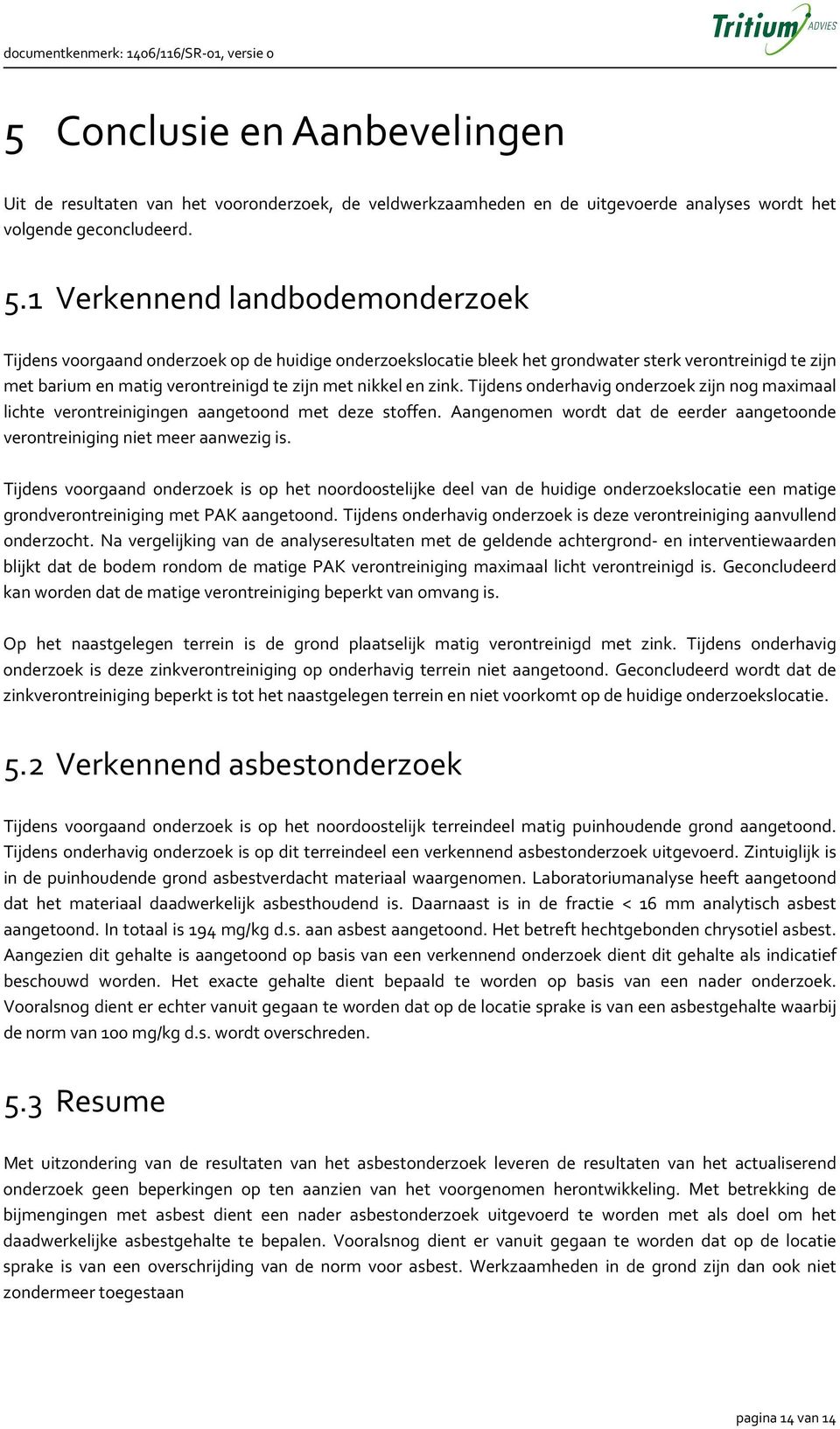 zink. Tijdens onderhavig onderzoek zijn nog maximaal lichte verontreinigingen aangetoond met deze stoffen. Aangenomen wordt dat de eerder aangetoonde verontreiniging niet meer aanwezig is.