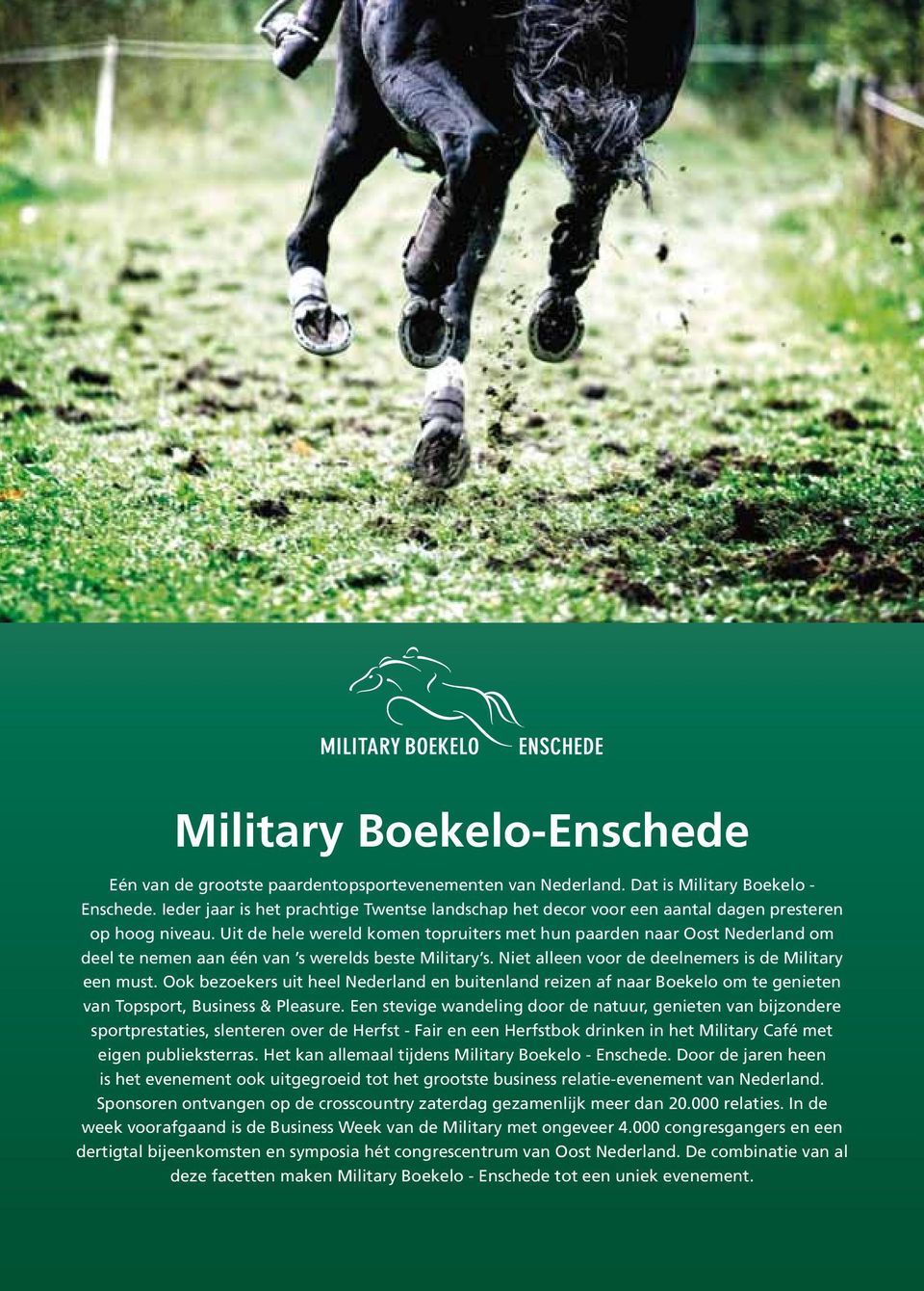 Uit de hele wereld komen topruiters met hun paarden naar Oost Nederland om deel te nemen aan één van s werelds beste Military s. Niet alleen voor de deelnemers is de Military een must.