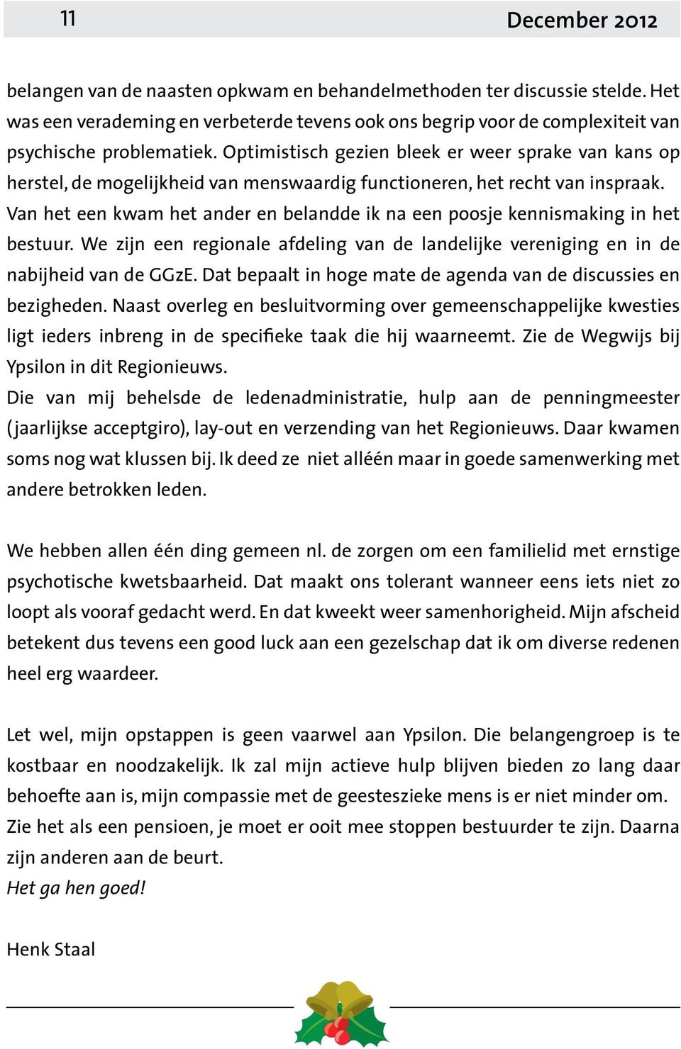 Van het een kwam het ander en belandde ik na een poosje kennismaking in het bestuur. We zijn een regionale afdeling van de landelijke vereniging en in de nabijheid van de GGzE.