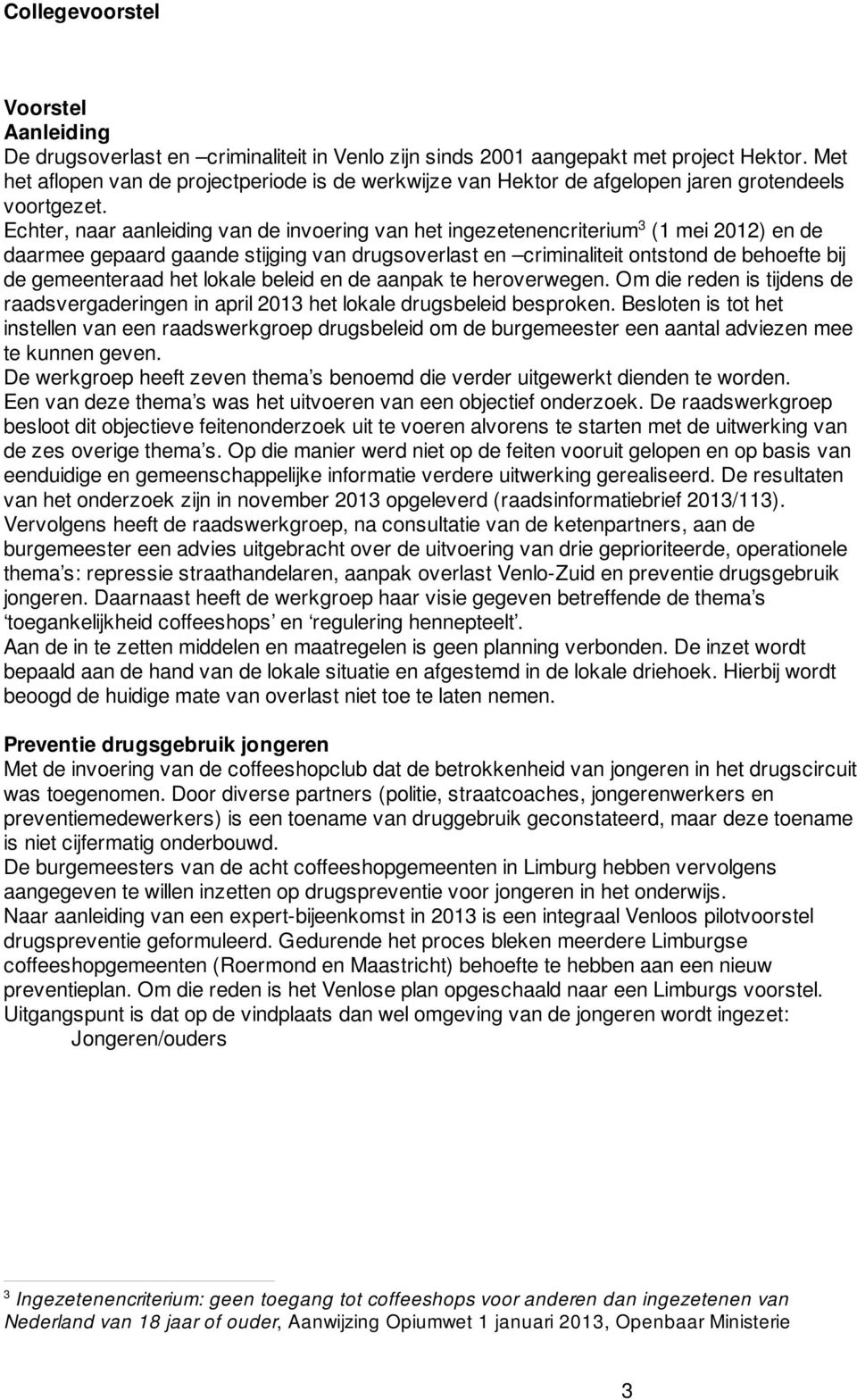 behoefte bij de gemeenteraad het lokale beleid en de aanpak te heroverwegen Om die reden is tijdens de raadsvergaderingen in april 2013 het lokale drugsbeleid besproken Besloten is tot het instellen