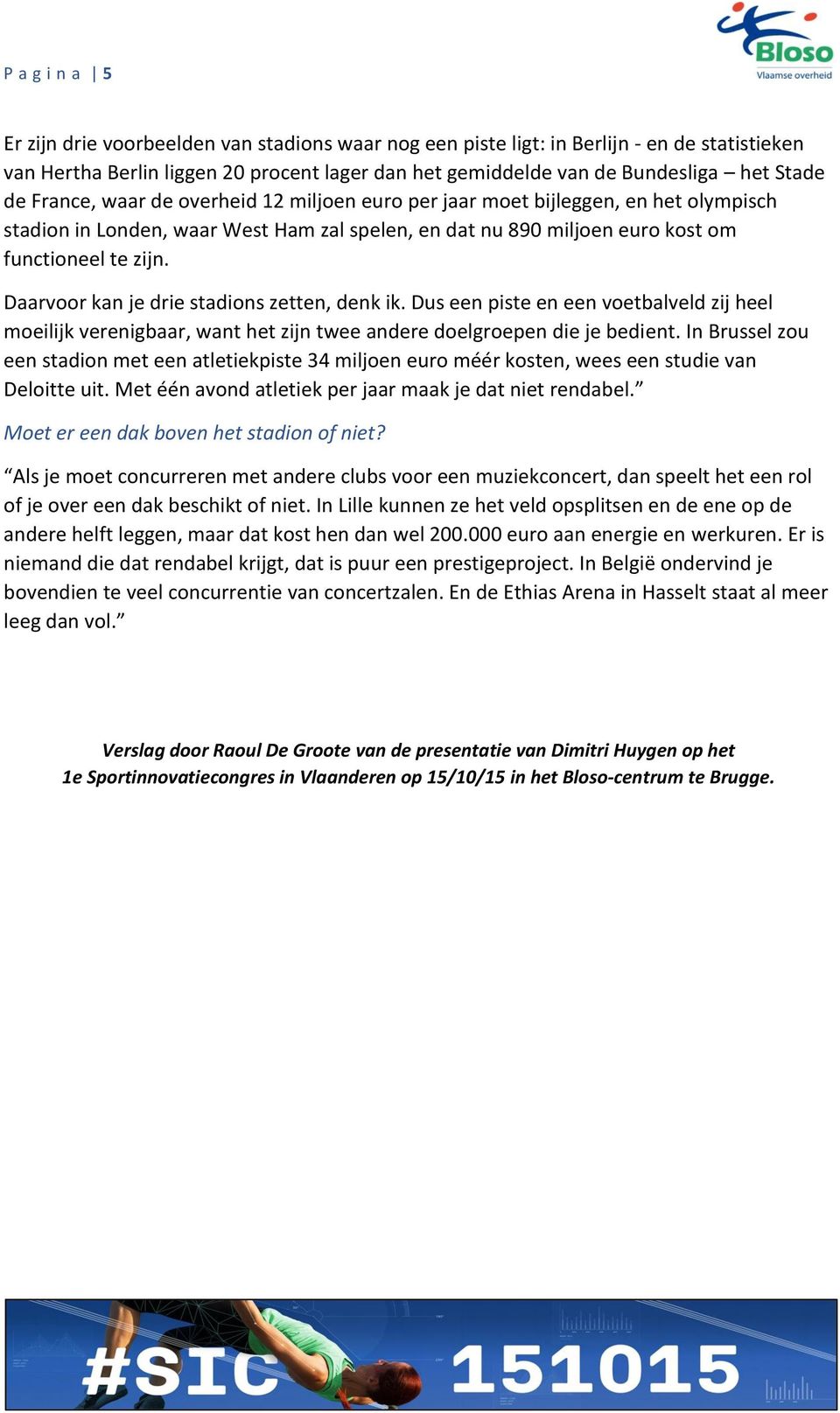 Daarvoor kan je drie stadions zetten, denk ik. Dus een piste en een voetbalveld zij heel moeilijk verenigbaar, want het zijn twee andere doelgroepen die je bedient.