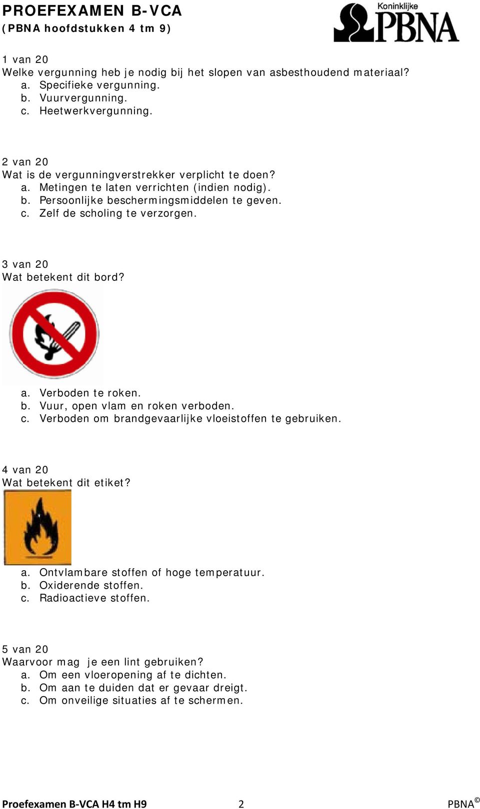 3 van 20 Wat betekent dit bord? a. Verboden te roken. b. Vuur, open vlam en roken verboden. c. Verboden om brandgevaarlijke vloeistoffen te gebruiken. 4 van 20 Wat betekent dit etiket? a. Ontvlambare stoffen of hoge temperatuur.