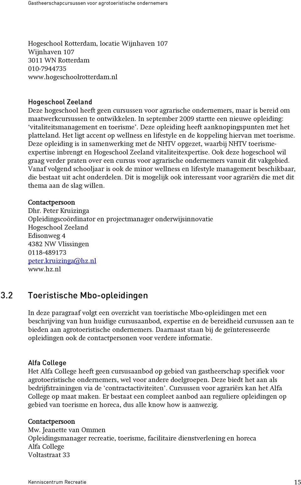 In september 2009 startte een nieuwe opleiding: vitaliteitsmanagement en toerisme. Deze opleiding heeft aanknopingspunten met het platteland.