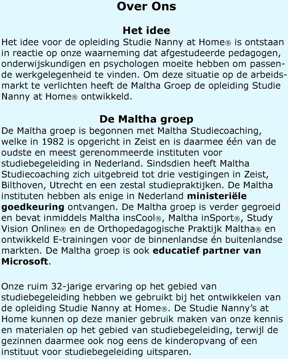 De Maltha groep De Maltha groep is begonnen met Maltha Studiecoaching, welke in 1982 is opgericht in Zeist en is daarmee één van de oudste en meest gerenommeerde instituten voor studiebegeleiding in