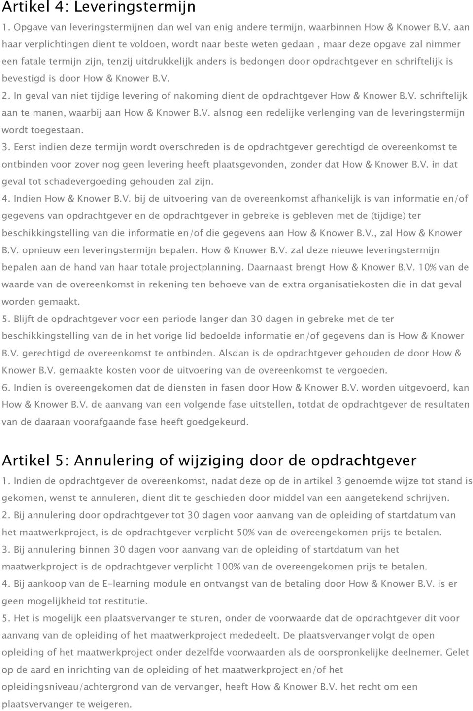 schriftelijk is bevestigd is door How & Knower B.V. 2. In geval van niet tijdige levering of nakoming dient de opdrachtgever How & Knower B.V. schriftelijk aan te manen, waarbij aan How & Knower B.V. alsnog een redelijke verlenging van de leveringstermijn wordt toegestaan.