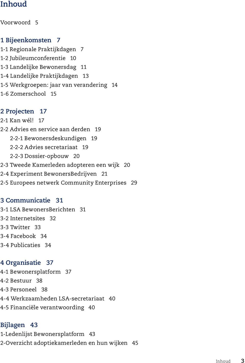 17 2-2 Advies en service aan derden 19 2-2-1 Bewonersdeskundigen 19 2-2-2 Advies secretariaat 19 2-2-3 Dossier-opbouw 20 2-3 Tweede Kamerleden adopteren een wijk 20 2-4 Experiment BewonersBedrijven