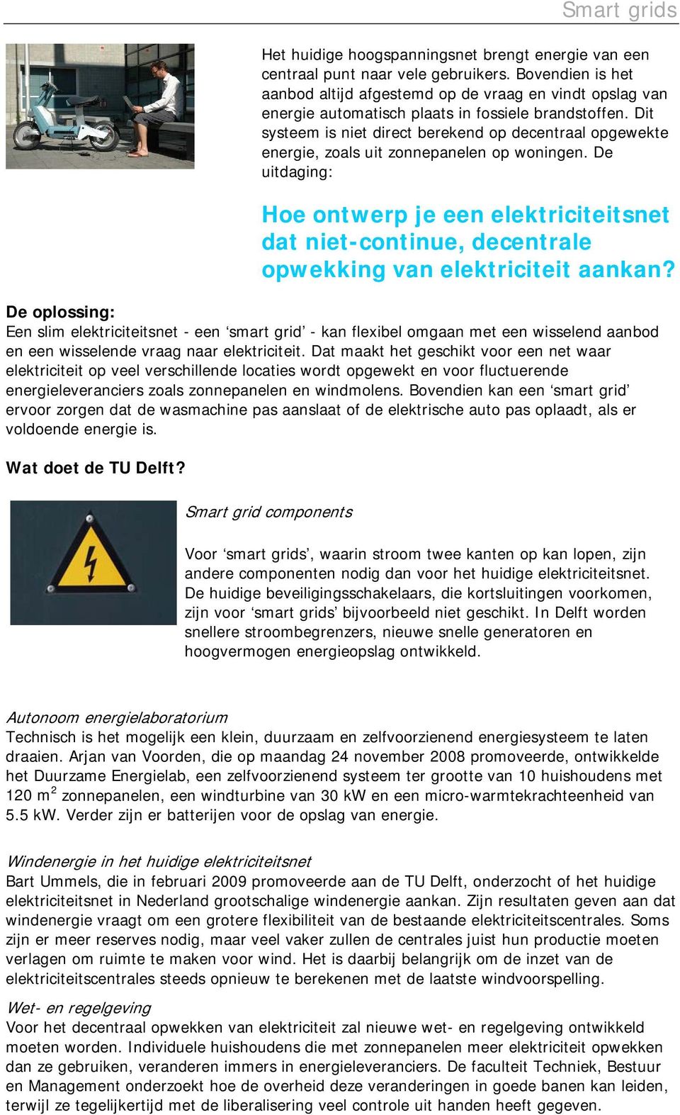 Dit systeem is niet direct berekend op decentraal opgewekte energie, zoals uit zonnepanelen op woningen.