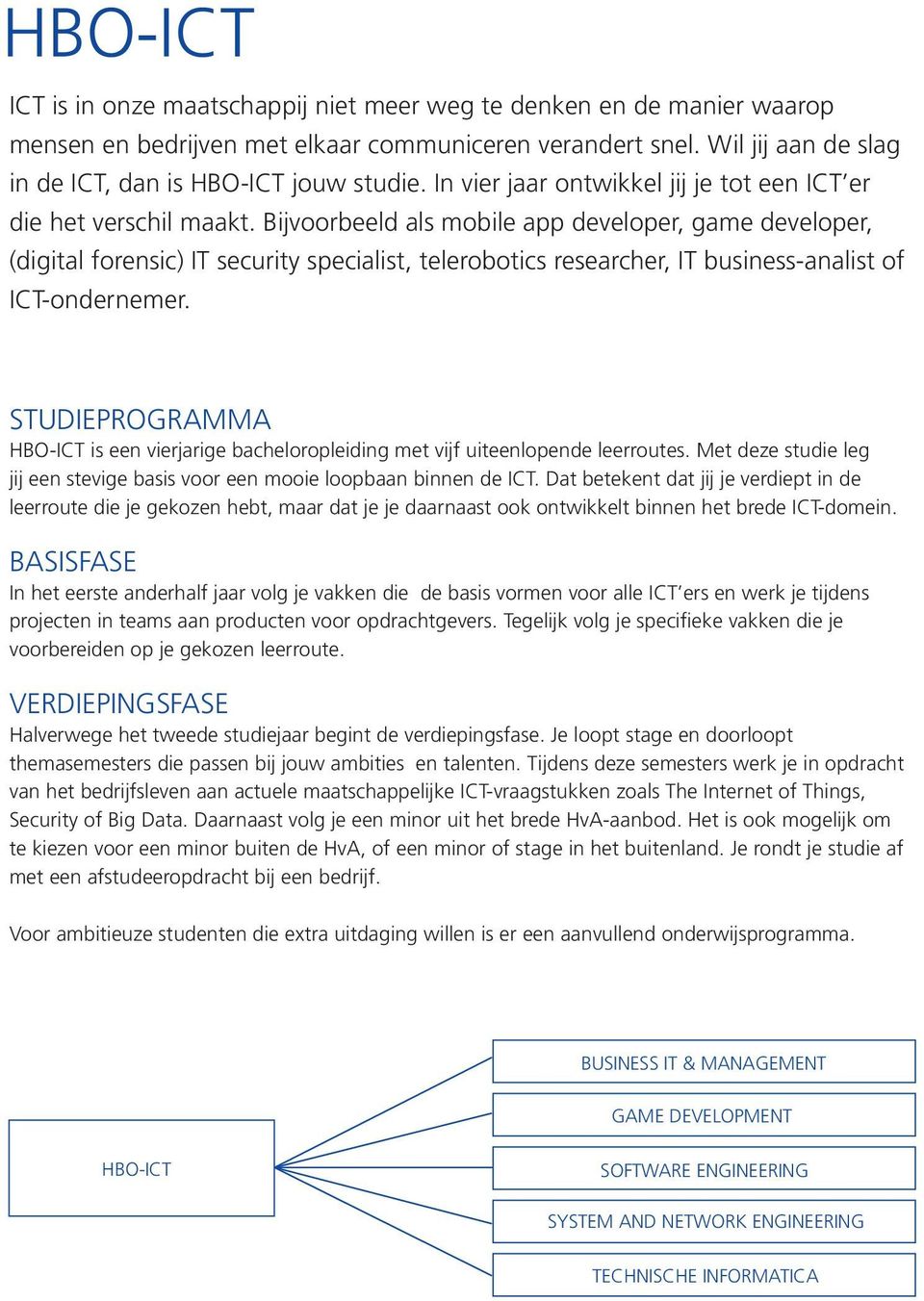 Bijvoorbeeld als mobile app developer, game developer, (digital forensic) IT security specialist, telerobotics researcher, IT business-analist of ICT-ondernemer.