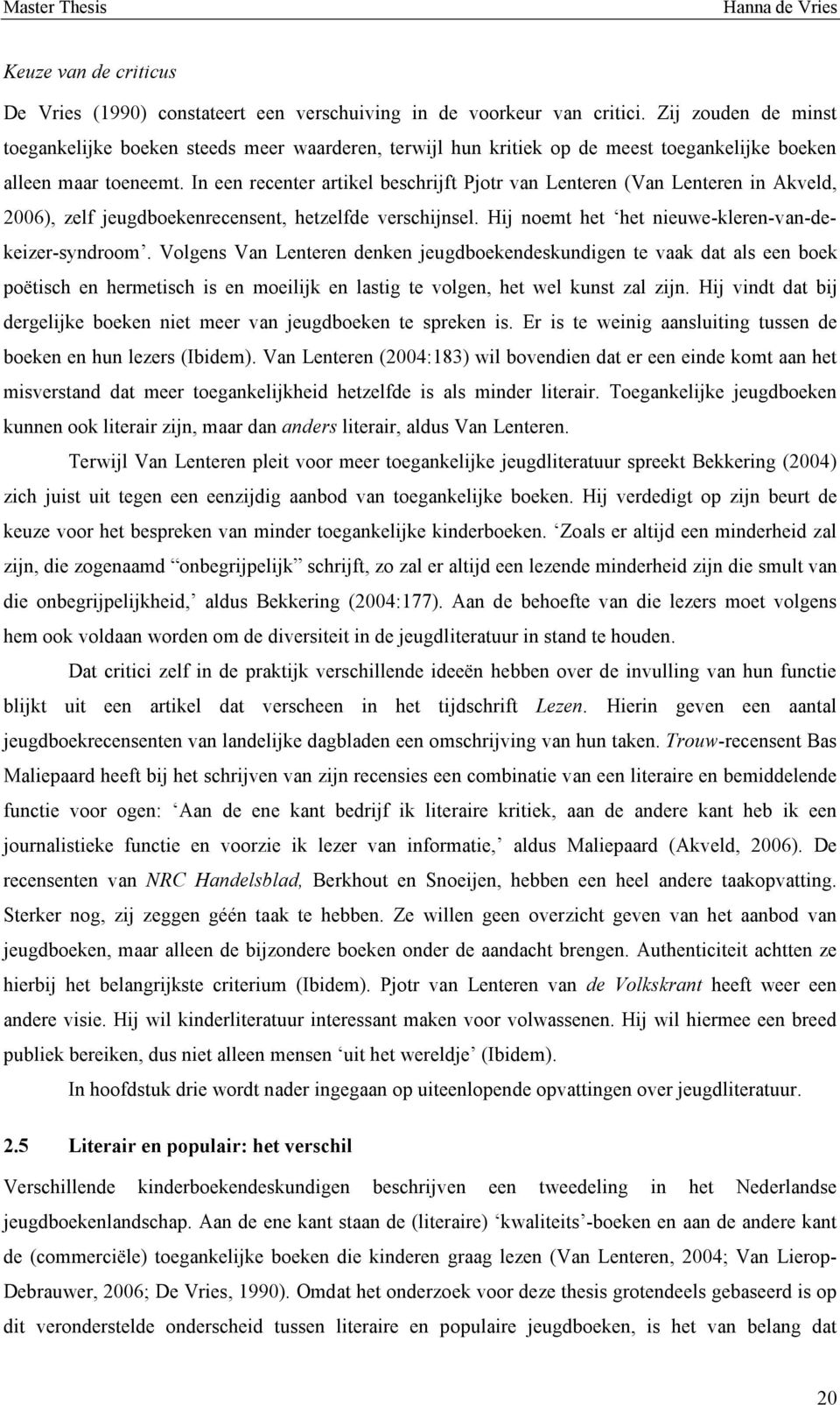 In een recenter artikel beschrijft Pjotr van Lenteren (Van Lenteren in Akveld, 2006), zelf jeugdboekenrecensent, hetzelfde verschijnsel. Hij noemt het het nieuwe-kleren-van-dekeizer-syndroom.