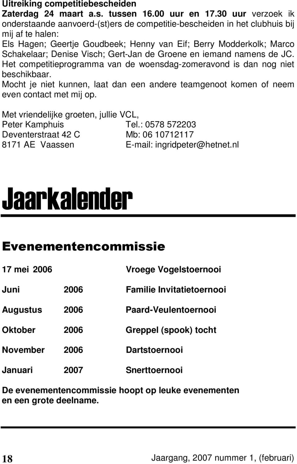 Visch; Gert-Jan de Groene en iemand namens de JC. Het competitieprogramma van de woensdag-zomeravond is dan nog niet beschikbaar.