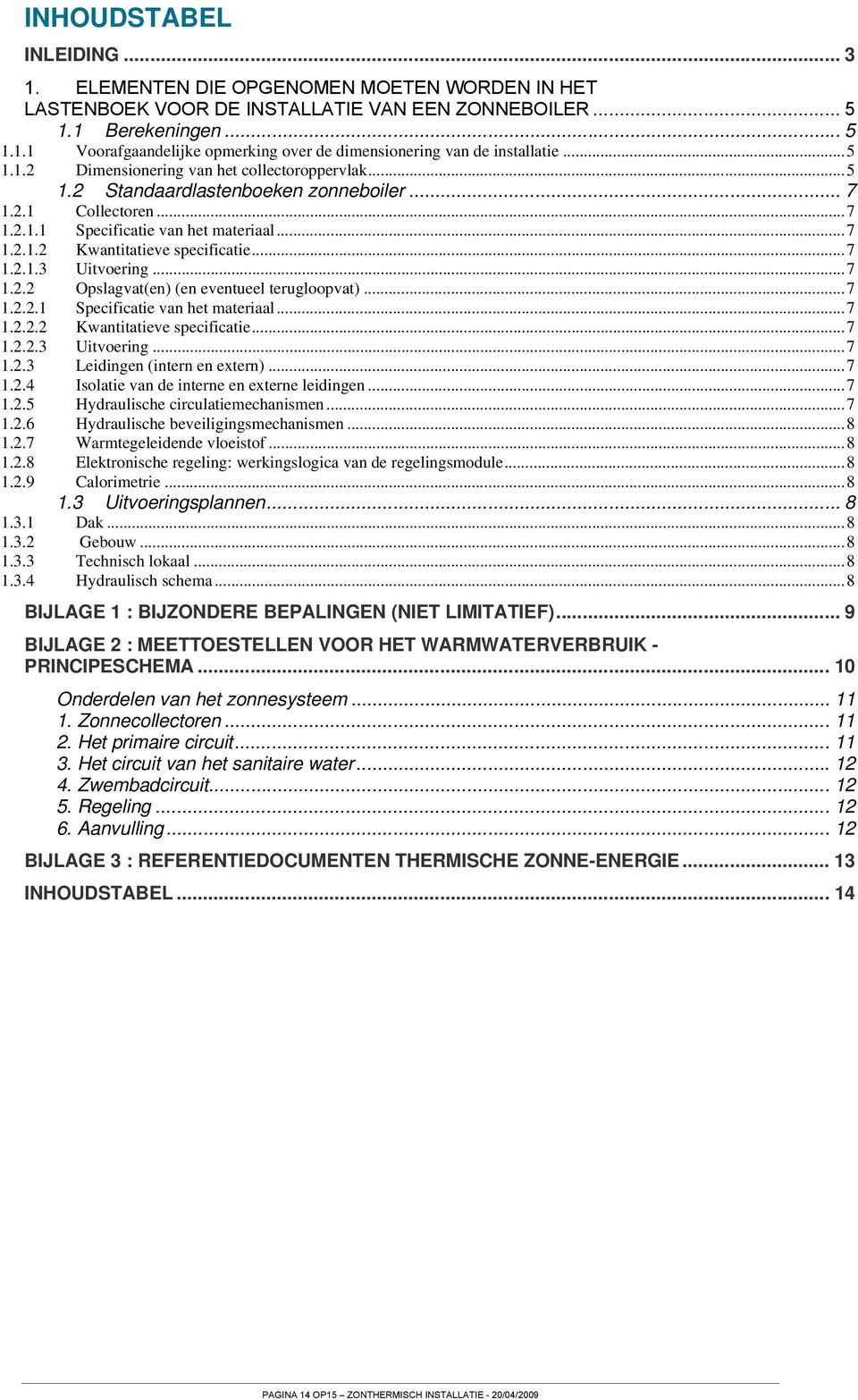 ..7 1.2.1.3 Uitvoering...7 1.2.2 Opslagvat(en) (en eventueel terugloopvat)...7 1.2.2.1 Specificatie van het materiaal...7 1.2.2.2 Kwantitatieve specificatie...7 1.2.2.3 Uitvoering...7 1.2.3 Leidingen (intern en extern).