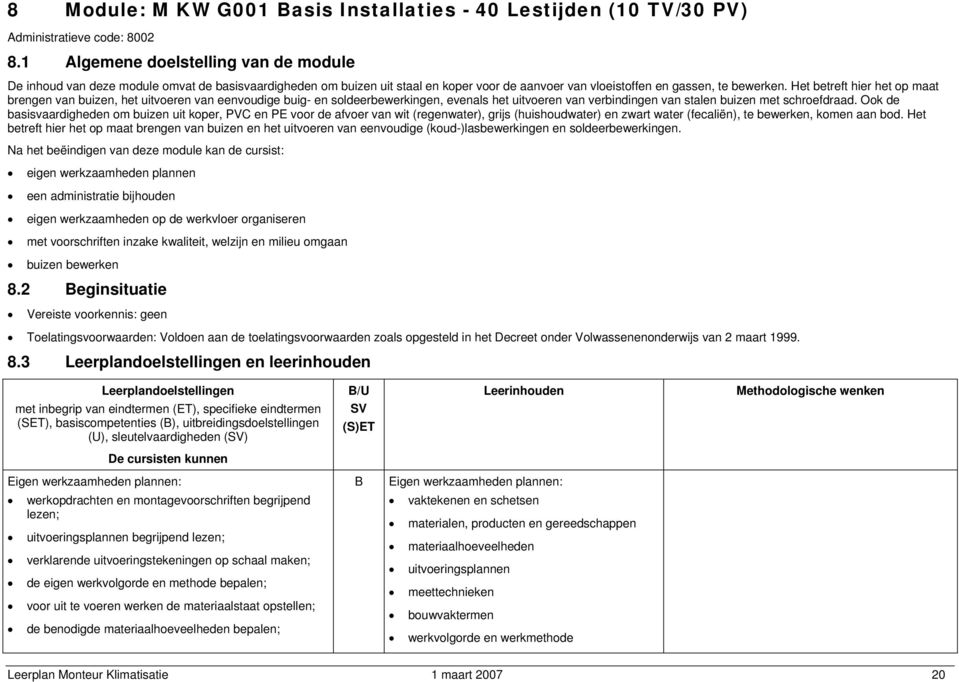 Het betreft hier het op maat brengen van buizen, het uitvoeren van eenvoudige buig- en soldeerbewerkingen, evenals het uitvoeren van verbindingen van stalen buizen met schroefdraad.