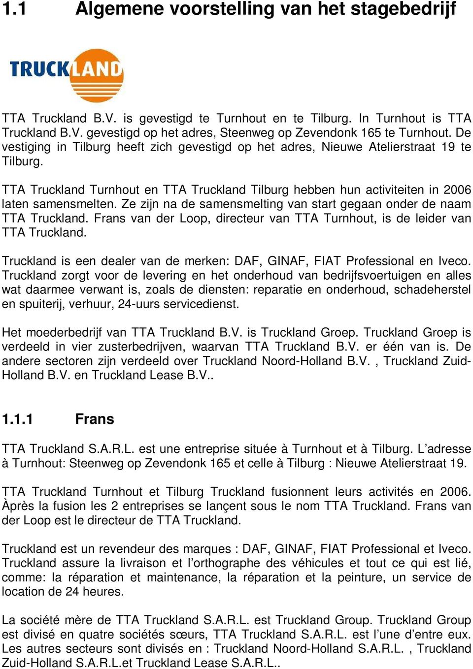 Ze zijn na de samensmelting van start gegaan onder de naam TTA Truckland. Frans van der Loop, directeur van TTA Turnhout, is de leider van TTA Truckland.