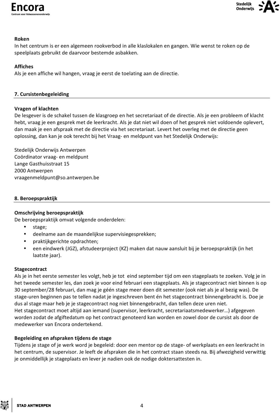 Cursistenbegeleiding Vragen of klachten De lesgever is de schakel tussen de klasgroep en het secretariaat of de directie. Als je een probleem of klacht hebt, vraag je een gesprek met de leerkracht.