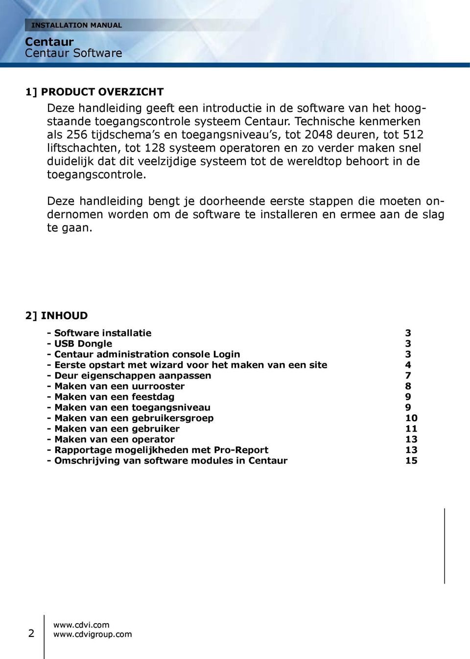 wereldtop behoort in de toegangscontrole. Deze handleiding bengt je doorheende eerste stappen die moeten ondernomen worden om de software te installeren en ermee aan de slag te gaan.