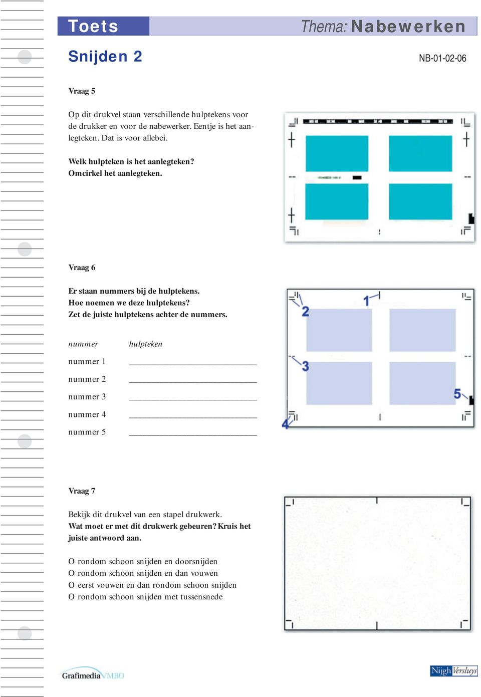 Zet de juiste hulptekens achter de nummers. nummer nummer 1 nummer 2 nummer 3 nummer 4 nummer 5 hulpteken Vraag 7 Bekijk dit drukvel van een stapel drukwerk.