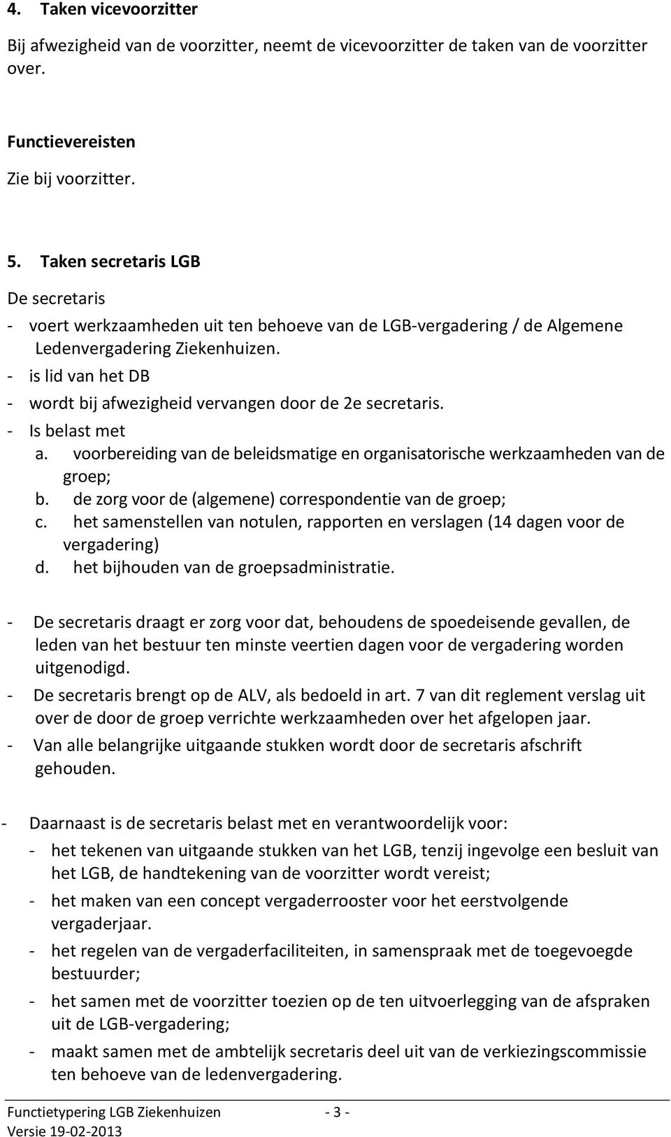 - is lid van het DB - wordt bij afwezigheid vervangen door de 2e secretaris. - Is belast met a. voorbereiding van de beleidsmatige en organisatorische werkzaamheden van de groep; b.