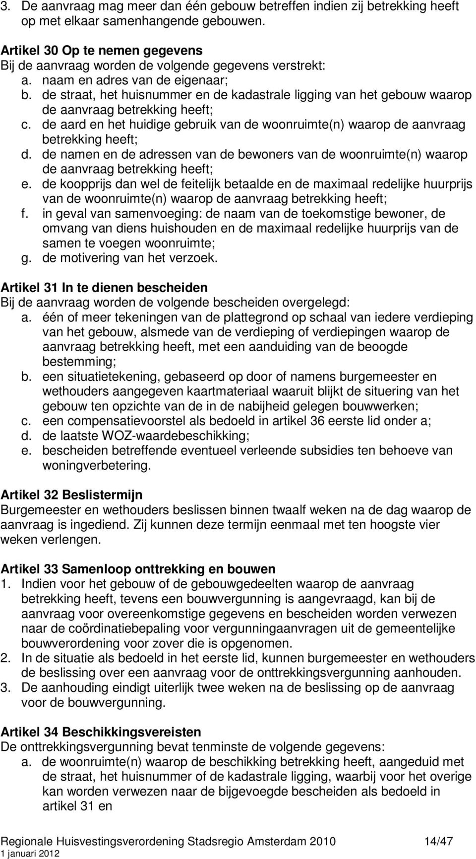 de straat, het huisnummer en de kadastrale ligging van het gebouw waarop de aanvraag betrekking heeft; c. de aard en het huidige gebruik van de woonruimte(n) waarop de aanvraag betrekking heeft; d.