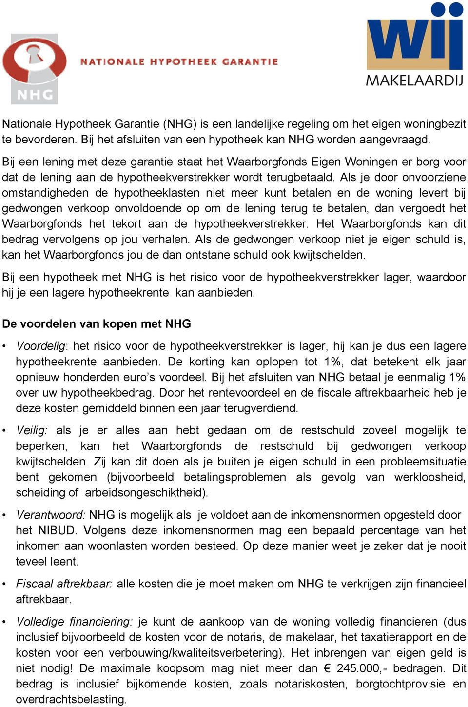 Als je door onvoorziene omstandigheden de hypotheeklasten niet meer kunt betalen en de woning levert bij gedwongen verkoop onvoldoende op om de lening terug te betalen, dan vergoedt het Waarborgfonds